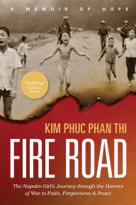 Title: Fire Road: The Napalm Girl's Journey through the Horrors of War to Faith, Forgiveness, and Peace, Author: Kim Phuc Phan Thi