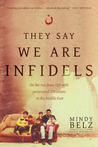 Title: They Say We Are Infidels: On the Run from ISIS with Persecuted Christians in the Middle East, Author: Mindy Belz