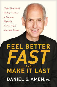 Title: Feel Better Fast and Make It Last: Unlock Your Brain's Healing Potential to Overcome Negativity, Anxiety, Anger, Stress, and Trauma, Author: Daniel G. Amen