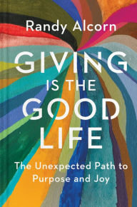 Title: Giving Is the Good Life: The Unexpected Path to Purpose and Joy, Author: Randy Alcorn