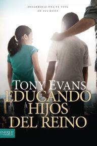 Title: Educando hijos del reino: Desarrolle una fe viva en sus hijos, Author: Tony Evans