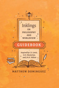 Title: Inklings on Philosophy and Worldview Guidebook: Inspired by C.S. Lewis, G.K. Chesterton, and J.R.R. Tolkien, Author: Matthew Dominguez