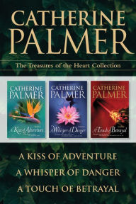 Title: The Treasures of the Heart Collection: A Kiss of Adventure / A Whisper of Danger / A Touch of Betrayal, Author: Catherine Palmer