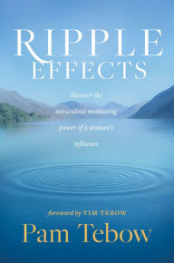 Title: Ripple Effects: Discover the Miraculous Motivating Power of a Woman's Influence, Author: Pam Tebow