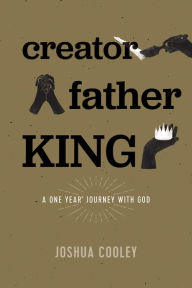 Title: Creator, Father, King: A One Year Journey with God, Author: Joshua Cooley