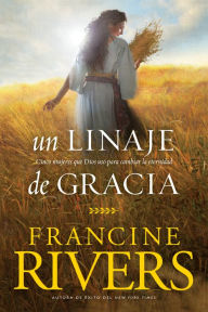 Title: Un linaje de gracia: Cinco historias de mujeres que Dios usó para cambiar la eternidad, Author: Francine Rivers