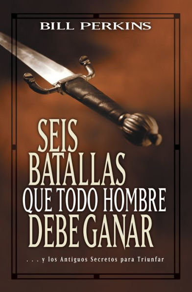 Seis batallas que todo hombre debe ganar: . . . y los antiguos secretos para triunfar