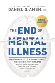 Title: The End of Mental Illness: How Neuroscience Is Transforming Psychiatry and Helping Prevent or Reverse Mood and Anxiety Disorders, ADHD, Addictions, PTSD, Psychosis, Personality Disorders, and More, Author: Dr. Daniel G. Amen