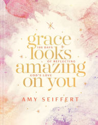 Title: Grace Looks Amazing on You: 100 Days of Reflecting God's Love, Author: Amy Seiffert