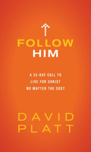 Title: Follow Him: A 35-Day Call to Live for Christ No Matter the Cost, Author: David Platt