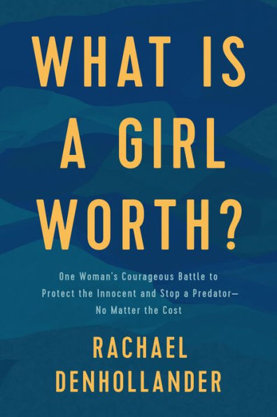 What Is a Girl Worth?: One Woman's Courageous Battle to Protect the Innocent and Stop Predator--No Matter Cost