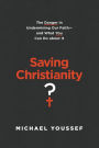 Saving Christianity?: The Danger in Undermining Our Faith - and What You Can Do about It