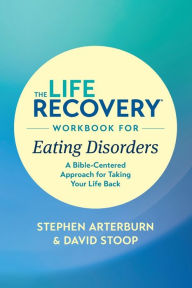 Title: The Life Recovery Workbook for Eating Disorders: A Bible-Centered Approach for Taking Your Life Back, Author: Stephen Arterburn M. ED.