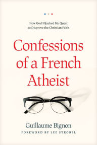 Title: Confessions of a French Atheist: How God Hijacked My Quest to Disprove the Christian Faith, Author: Guillaume Bignon