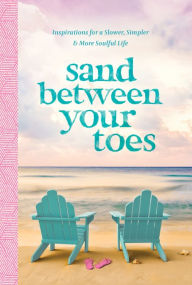 Title: Sand Between Your Toes: Inspirations for a Slower, Simpler, and More Soulful Life, Author: Anna Kettle
