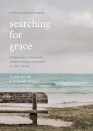 Title: Searching for Grace: A Weary Leader, a Wise Mentor, and Seven Healing Conversations for a Parched Soul, Author: Scotty Smith