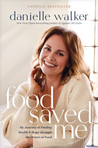 Title: Food Saved Me: My Journey of Finding Health and Hope through the Power of Food, Author: Danielle Walker