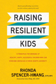 Title: Raising Resilient Kids: 8 Principles for Bringing Up Healthy, Happy, Successful Children Who Can Overcome Obstacles and Thrive despite Adversity, Author: Rhonda Spencer-Hwang DrPH MPH