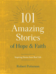 Title: 101 Amazing Stories of Hope and Faith: Inspiring Stories from Real Life, Author: Robert Petterson