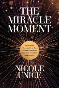 Free downloads of e-books The Miracle Moment: How Tough Conversations Can Actually Transform Your Most Important Relationships ePub MOBI PDF English version 9781496448552 by Nicole Unice