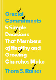 Title: Crucial Commitments: 5 Simple Decisions That Members of Healthy and Growing Churches Make, Author: Thom S. Rainer