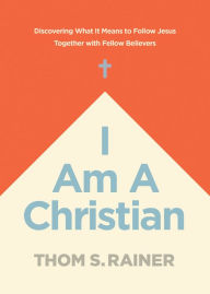 Title: I Am a Christian: Discovering What It Means to Follow Jesus Together with Fellow Believers, Author: Thom S. Rainer