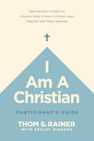 Title: I Am a Christian Participant's Guide: Eight Sessions to Help You Discover What It Means to Follow Jesus Together with Fellow Believers, Author: Thom S. Rainer