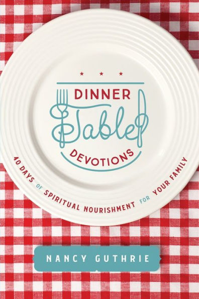 Dinner Table Devotions: 40 Days of Spiritual Nourishment for Your Family