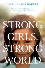 Title: Strong Girls, Strong World: A Practical Guide to Helping Them Soar-and Creating a Better Future for Us All, Author: Dale Hanson Bourke
