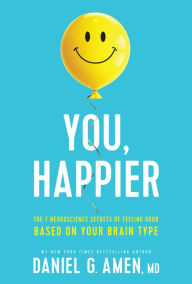 Title: You, Happier: The 7 Neuroscience Secrets of Feeling Good Based on Your Brain Type, Author: Daniel G. Amen MD