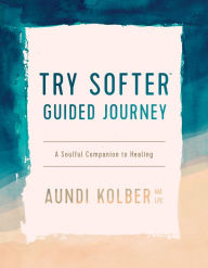 Google books pdf download online The Try Softer Guided Journey: A Soulful Companion to Healing (English Edition) by 