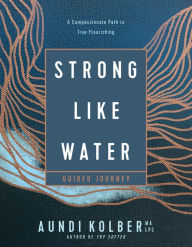 Pdf ebooks for mobile free download Strong like Water Guided Journey: A Compassionate Path to True Flourishing 9781496454751 by Aundi Kolber