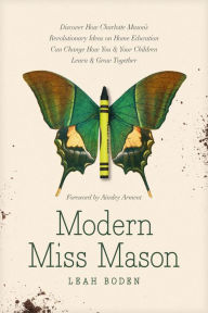 Download ebook from books google Modern Miss Mason: Discover How Charlotte Mason's Revolutionary Ideas on Home Education Can Change How You and Your Children Learn and Grow Together 9781496458520 by Leah Boden, Ainsley Arment