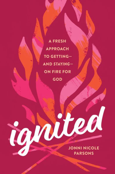 Ignited: A Fresh Approach to Getting-and Staying-on Fire for God