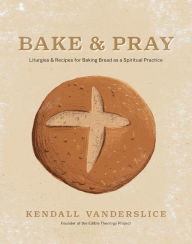 Download google books free Bake & Pray: Liturgies and Recipes for Baking Bread as a Spiritual Practice MOBI FB2 9781496461384