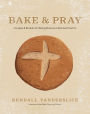 Bake & Pray: Liturgies and Recipes for Baking Bread as a Spiritual Practice