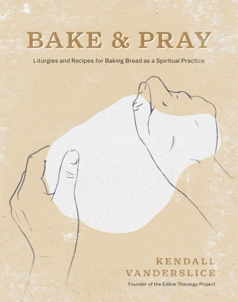 Bake & Pray: Liturgies and Recipes for Baking Bread as a Spiritual Practice