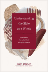 Title: Understanding the Bible as a Whole: An Accessible Book-by-Book Guide through the Scriptures, Author: Sam Rainer