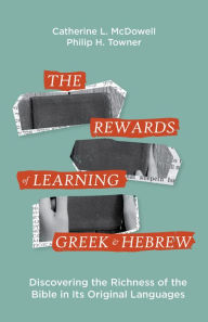 Title: The Rewards of Learning Greek and Hebrew: Discovering the Richness of the Bible in Its Original Languages, Author: Catherine McDowell