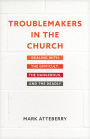 Troublemakers in the Church: Dealing with the Difficult, the Dangerous, and the Deadly