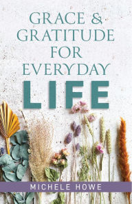 Title: Grace & Gratitude for Everyday Life, Author: Michele Howe