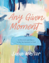 Title: Any Given Moment: 52 Devotions and Prayers to Feel the Goodness of God, Author: Sarah Molitor