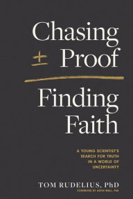 Title: Chasing Proof, Finding Faith: A Young Scientist's Search for Truth in a World of Uncertainty, Author: Tom Rudelius