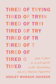 Title: Tired of Trying: How to Hold On to God When You're Frustrated, Fed Up, and Feeling Forgotten, Author: Ashley Morgan Jackson