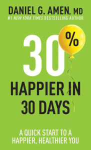 Title: 30% Happier in 30 Days: A Quick Start to a Happier, Healthier You, Author: Daniel G. Amen MD