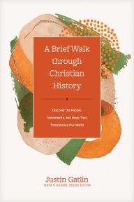 Title: A Brief Walk through Christian History: Discover the People, Movements, and Ideas That Transformed Our World, Author: Justin Gatlin