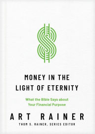 Title: Money in the Light of Eternity: What the Bible Says about Your Financial Purpose, Author: Art Rainer