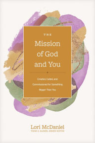 Title: The Mission of God and You: Created, Called, and Commissioned for Something Bigger than You, Author: Lori McDaniel