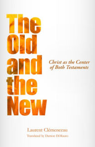 Title: The Old and the New: Christ as the Center of Both Testaments, Author: Laurent Clemenceau