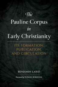 Title: The Pauline Corpus in Early Christianity: Its Formation, Publication, and Circulation, Author: Benjamin P. Laird